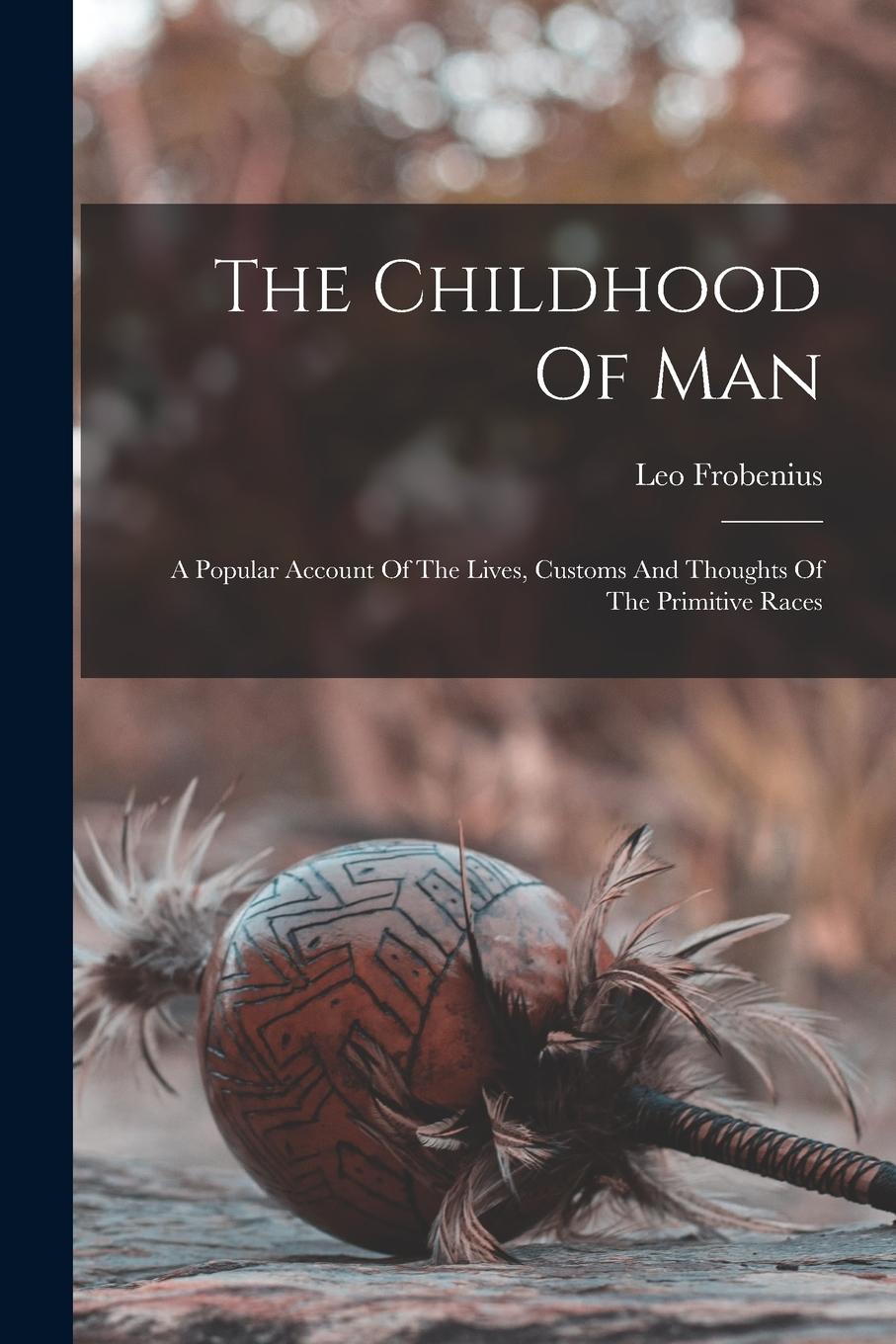 Vorderes Coverbild The Childhood Of Man: A Popular Account Of The Lives, Customs And Thoughts Of The Primitive Races