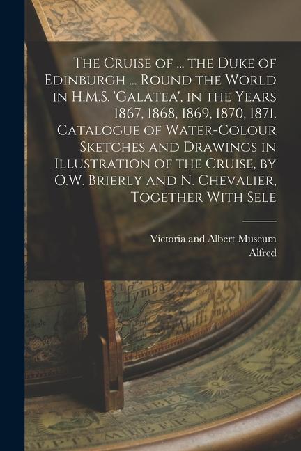 Vorderes Coverbild The Cruise of ... the Duke of Edinburgh ... Round the World in H.M.S. 'galatea', in the Years 1867, 1868, 1869, 1870, 1871. Catalogue of Water-Colour