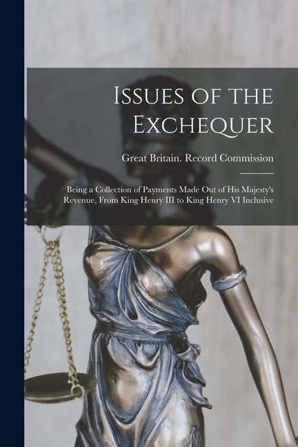 Vorderes Coverbild Issues of the Exchequer: Being a Collection of Payments Made Out of His Majesty's Revenue, From King Henry III to King Henry VI Inclusive