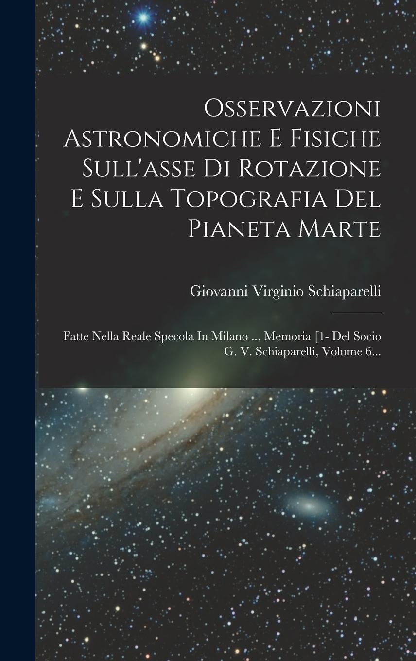 Vorderes Coverbild Osservazioni Astronomiche E Fisiche Sull'asse Di Rotazione E Sulla Topografia Del Pianeta Marte: Fatte Nella Reale Specola In Milano ... Memoria [1- D