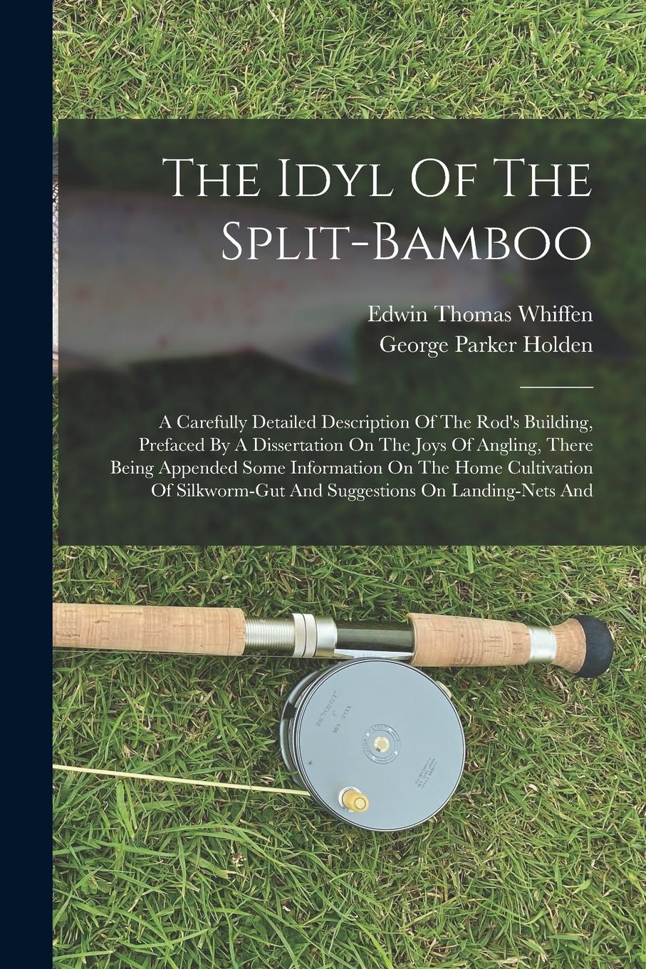 Vorderes Coverbild The Idyl Of The Split-bamboo: A Carefully Detailed Description Of The Rod's Building, Prefaced By A Dissertation On The Joys Of Angling, There Being