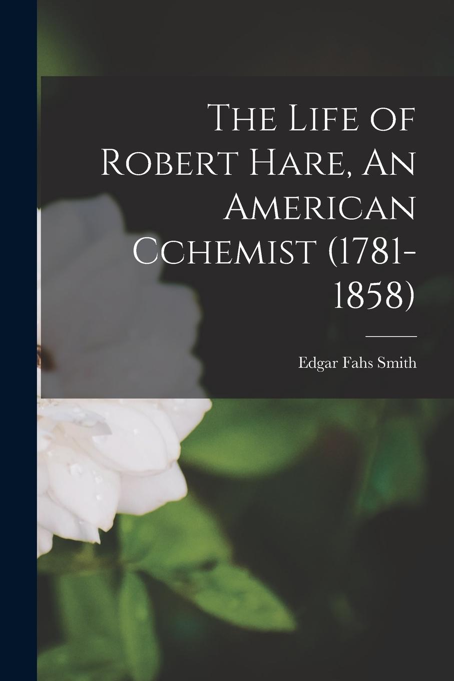 Vorderes Coverbild The Life of Robert Hare, An American Cchemist (1781-1858)