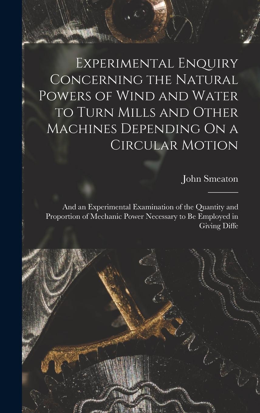 Vorderes Coverbild Experimental Enquiry Concerning the Natural Powers of Wind and Water to Turn Mills and Other Machines Depending On a Circular Motion