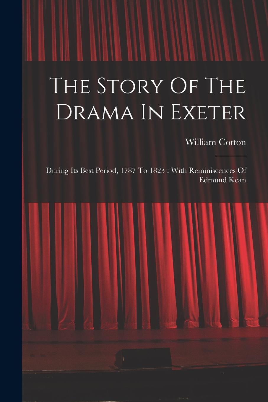 Vorderes Coverbild The Story Of The Drama In Exeter: During Its Best Period, 1787 To 1823: With Reminiscences Of Edmund Kean