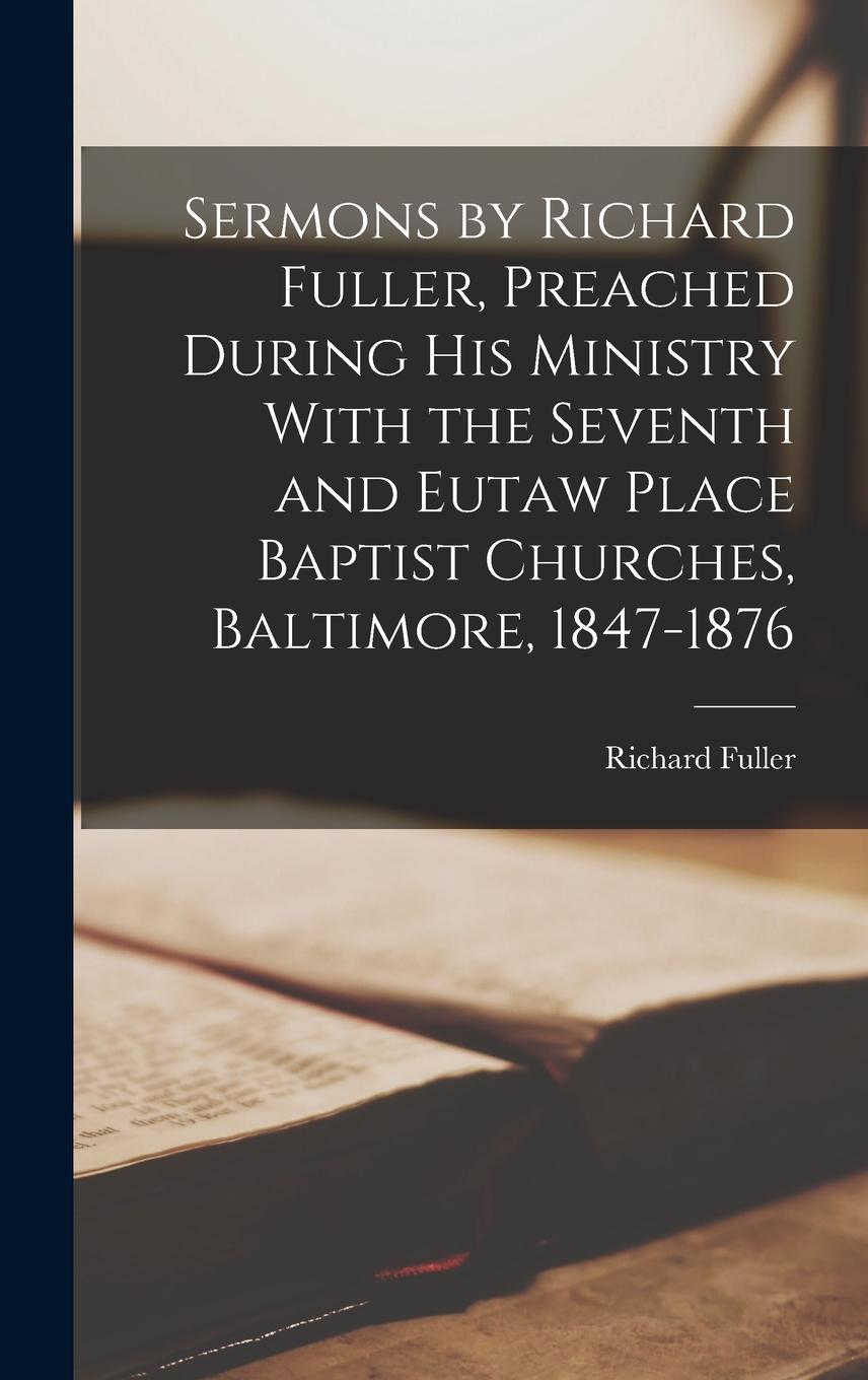 Vorderes Coverbild Sermons by Richard Fuller, Preached During His Ministry With the Seventh and Eutaw Place Baptist Churches, Baltimore, 1847-1876