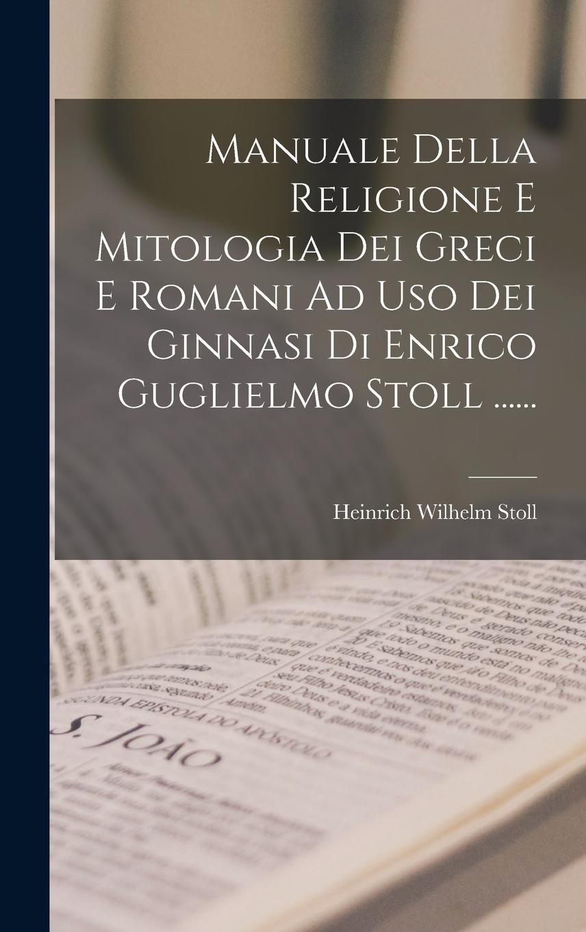 Vorderes Coverbild Manuale Della Religione E Mitologia Dei Greci E Romani Ad Uso Dei Ginnasi Di Enrico Guglielmo Stoll ......