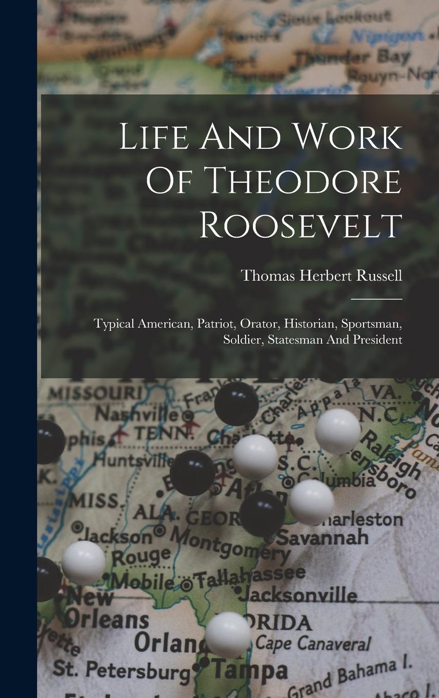 Vorderes Coverbild Life And Work Of Theodore Roosevelt: Typical American, Patriot, Orator, Historian, Sportsman, Soldier, Statesman And President