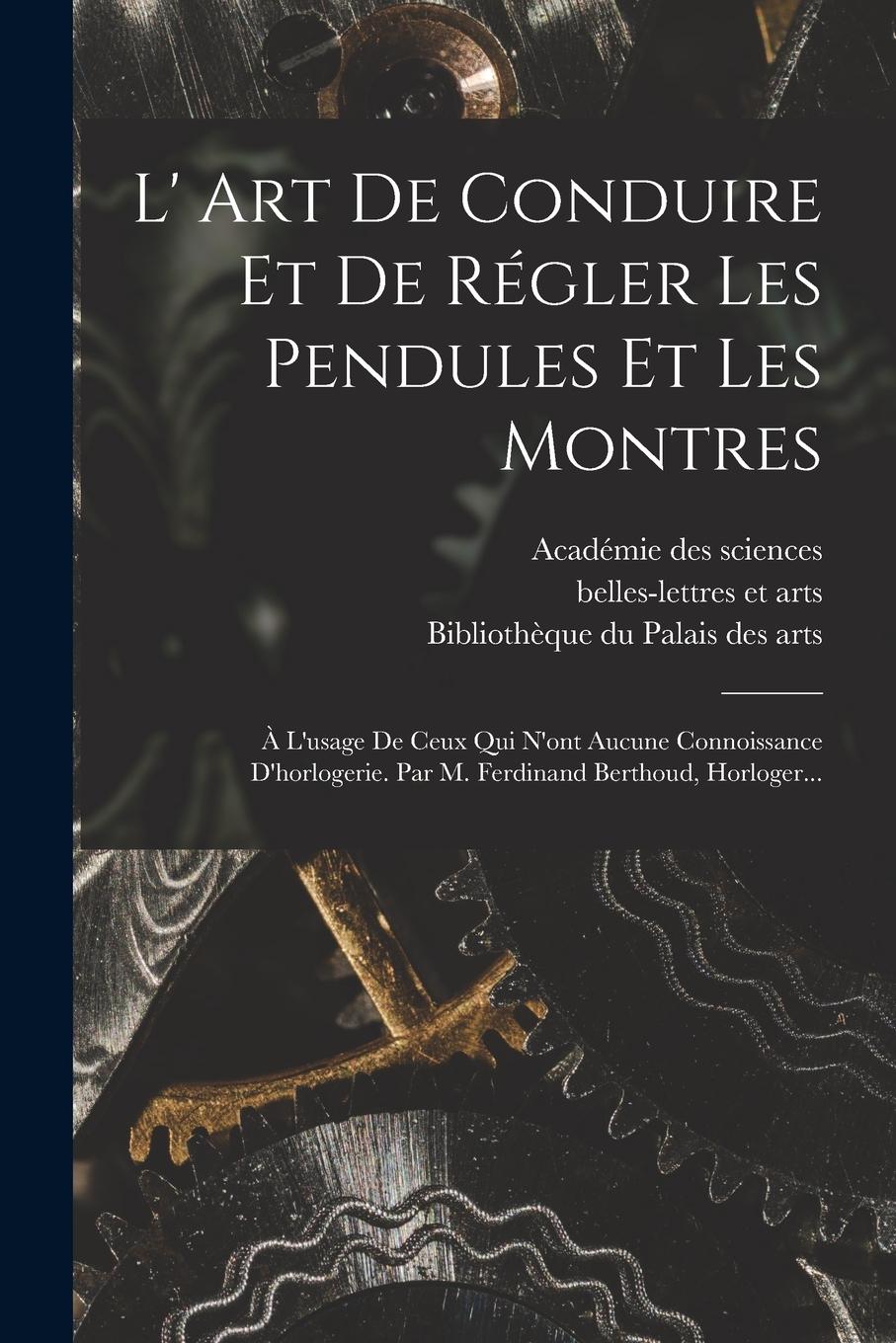 Vorderes Coverbild L' Art De Conduire Et De Régler Les Pendules Et Les Montres: À L'usage De Ceux Qui N'ont Aucune Connoissance D'horlogerie. Par M. Ferdinand Berthoud,