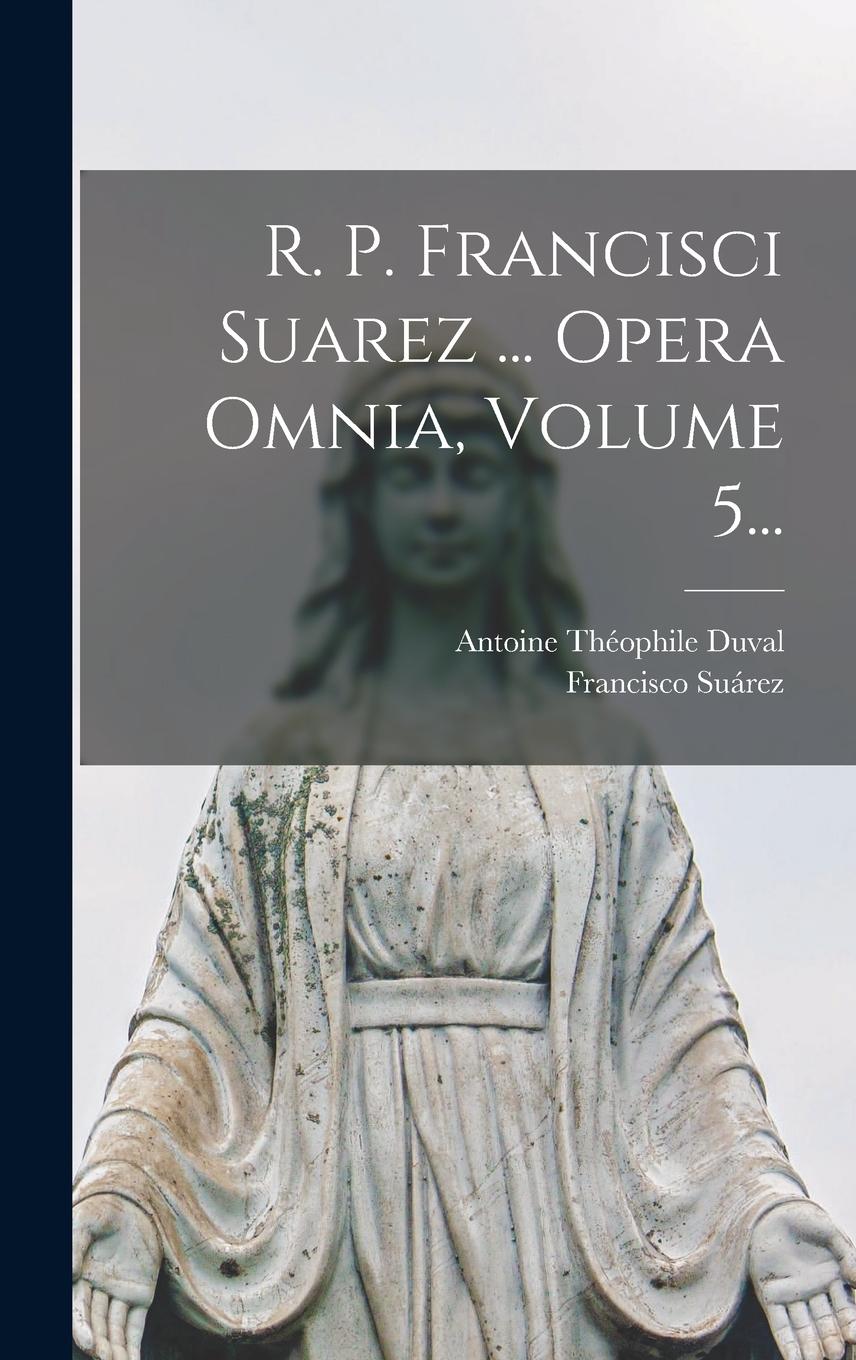Vorderes Coverbild R. P. Francisci Suarez ... Opera Omnia, Volume 5...