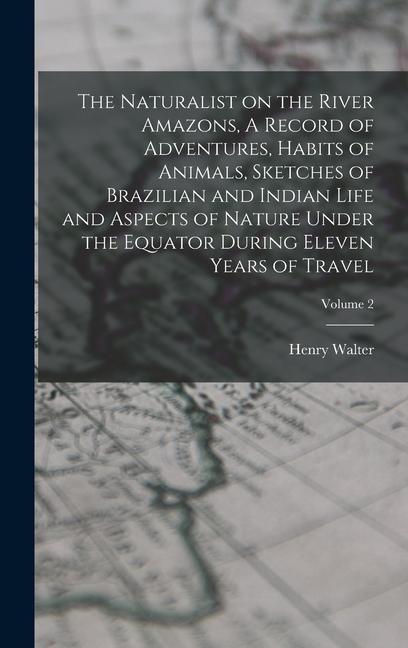 Vorderes Coverbild The Naturalist on the River Amazons, A Record of Adventures, Habits of Animals, Sketches of Brazilian and Indian Life and Aspects of Nature Under the Equator During Eleven Years of Travel; Volume 2