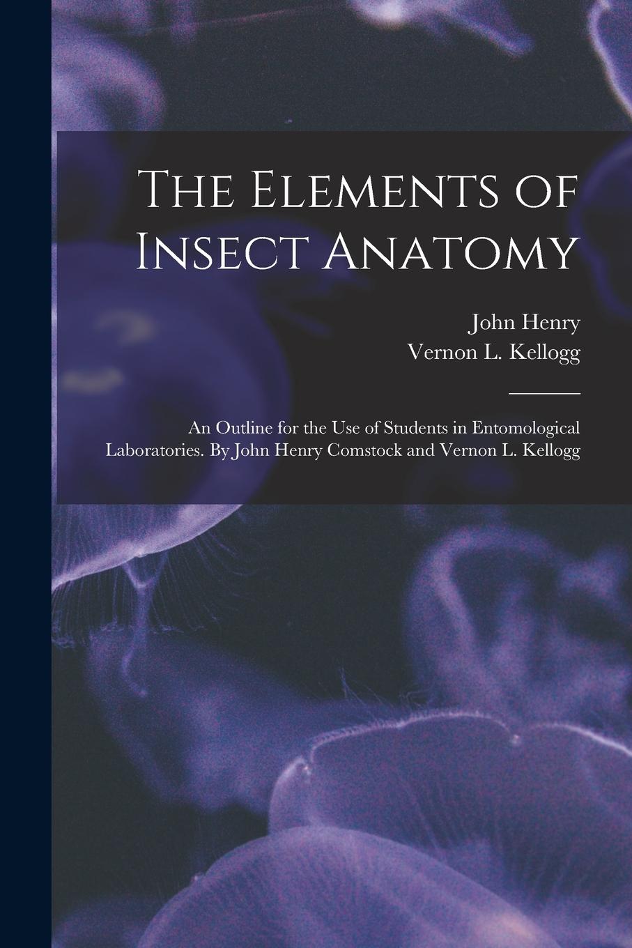 Vorderes Coverbild The Elements of Insect Anatomy; an Outline for the Use of Students in Entomological Laboratories. By John Henry Comstock and Vernon L. Kellogg