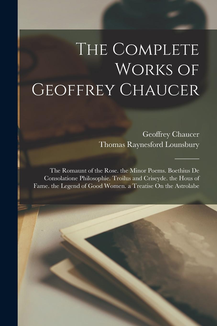 Vorderes Coverbild The Complete Works of Geoffrey Chaucer: The Romaunt of the Rose. the Minor Poems. Boethius De Consolatione Philosophie. Troilus and Criseyde. the Hous