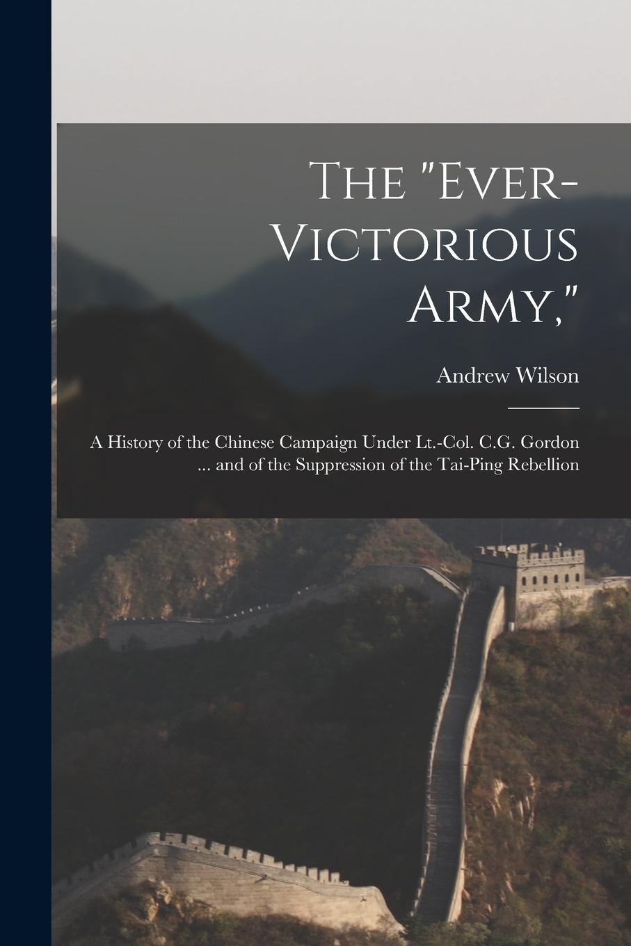 Vorderes Coverbild The "Ever-Victorious Army,": A History of the Chinese Campaign Under Lt.-Col. C.G. Gordon ... and of the Suppression of the Tai-Ping Rebellion