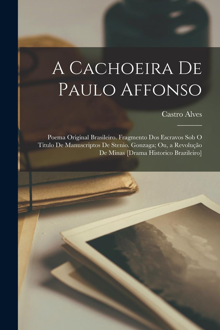 Vorderes Coverbild A Cachoeira De Paulo Affonso: Poema Original Brasileiro. Fragmento Dos Escravos Sob O Titulo De Manuscriptos De Stenio. Gonzaga; Ou, a Revolução De