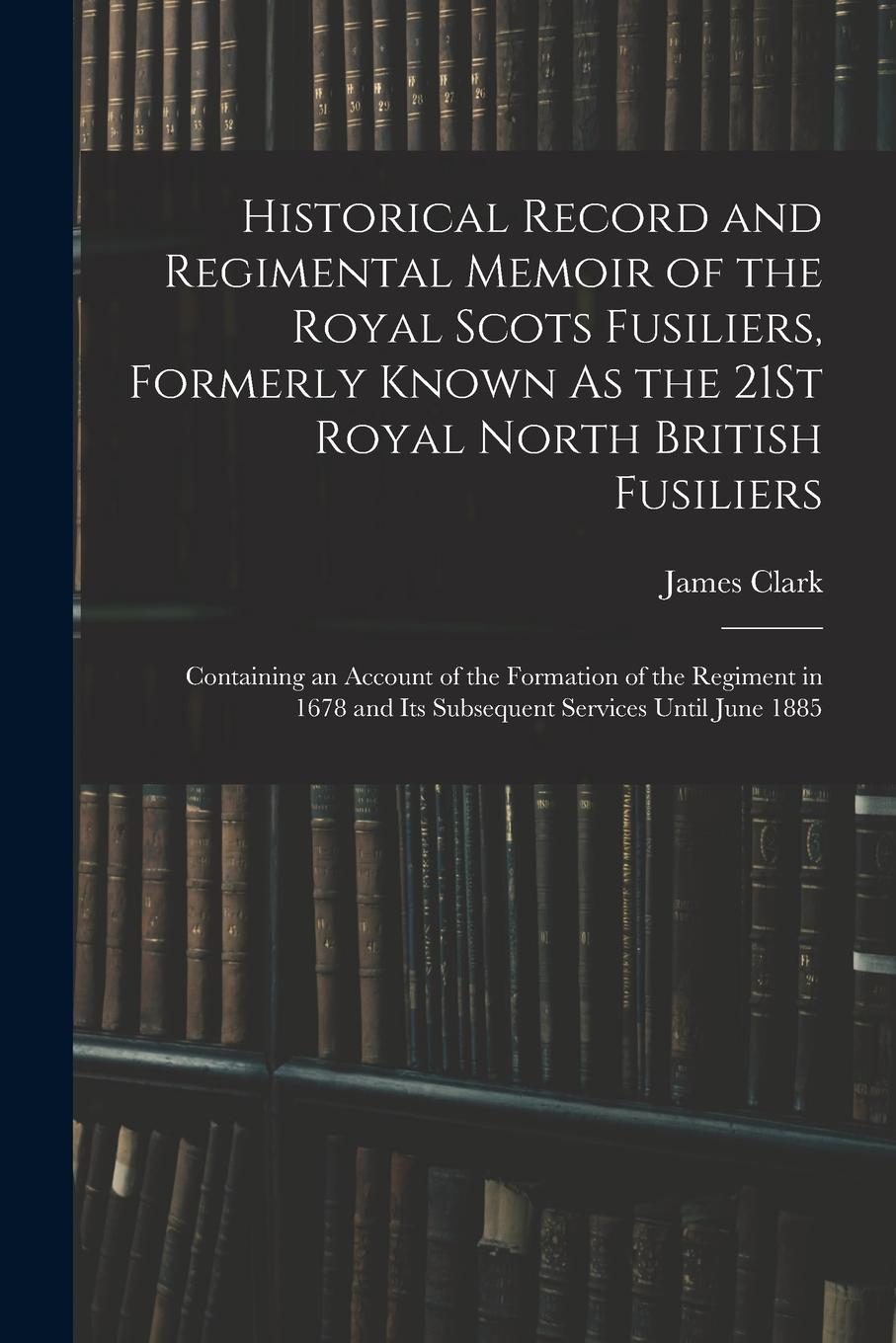 Vorderes Coverbild Historical Record and Regimental Memoir of the Royal Scots Fusiliers, Formerly Known As the 21St Royal North British Fusiliers: Containing an Account
