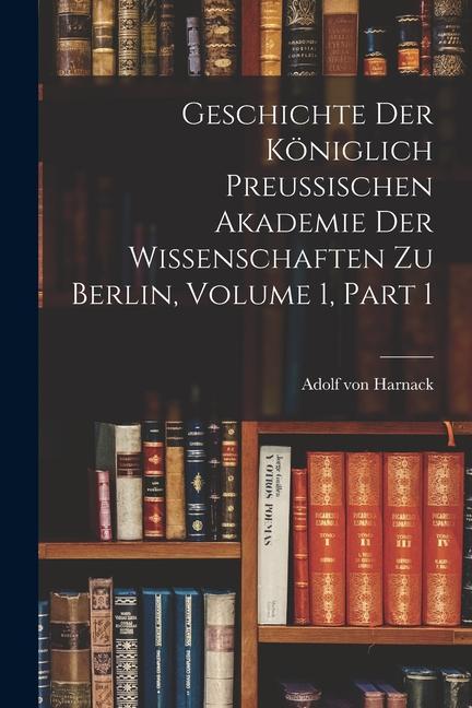 Vorderes Coverbild Geschichte Der Königlich Preussischen Akademie Der Wissenschaften Zu Berlin, Volume 1, part 1