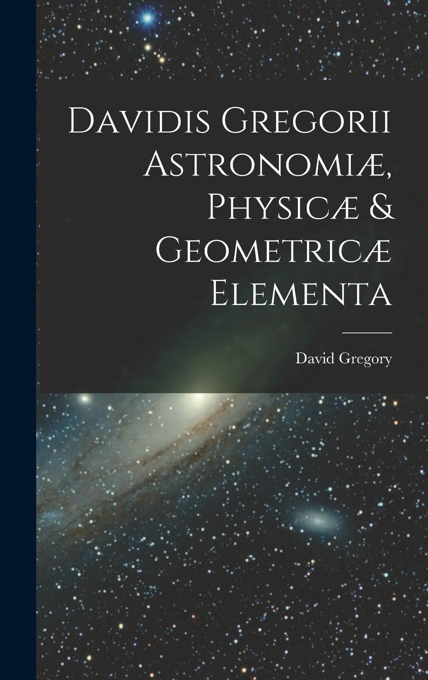 Vorderes Coverbild Davidis Gregorii Astronomiæ, Physicæ & Geometricæ Elementa
