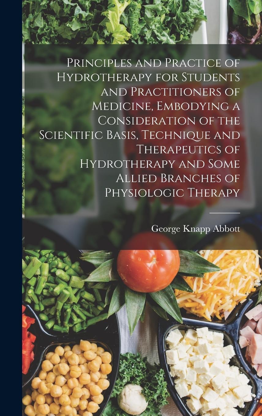 Vorderes Coverbild Principles and Practice of Hydrotherapy for Students and Practitioners of Medicine, Embodying a Consideration of the Scientific Basis, Technique and Therapeutics of Hydrotherapy and Some Allied Branches of Physiologic Therapy