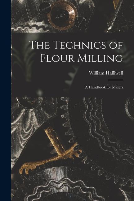 Vorderes Coverbild The Technics of Flour Milling: A Handbook for Millers
