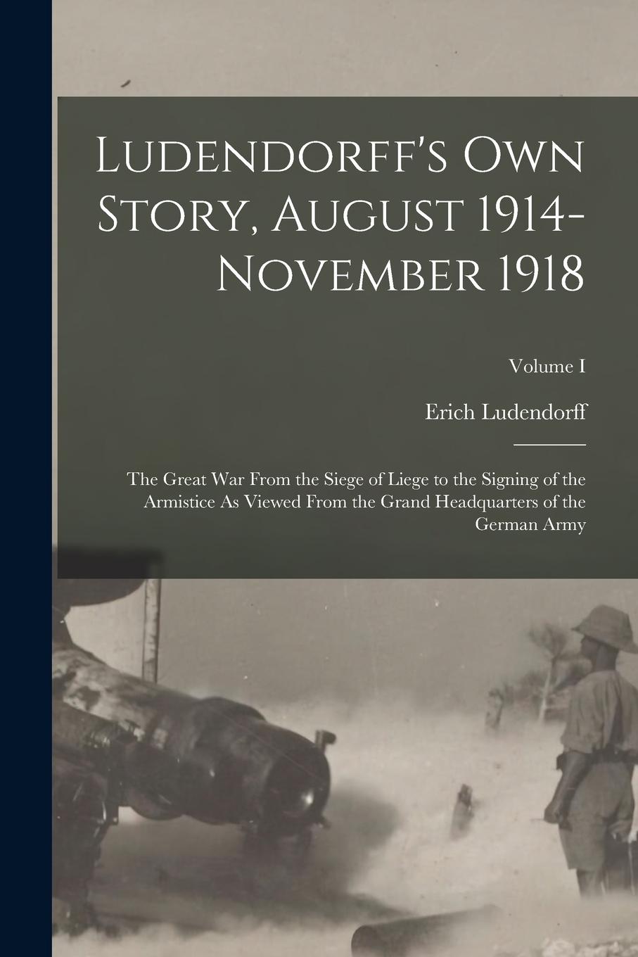 Vorderes Coverbild Ludendorff's Own Story, August 1914-November 1918: The Great War From the Siege of Liege to the Signing of the Armistice As Viewed From the Grand Head