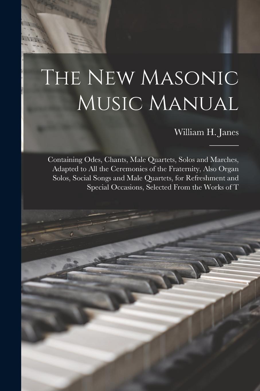 Vorderes Coverbild The New Masonic Music Manual: Containing Odes, Chants, Male Quartets, Solos and Marches, Adapted to All the Ceremonies of the Fraternity, Also Organ