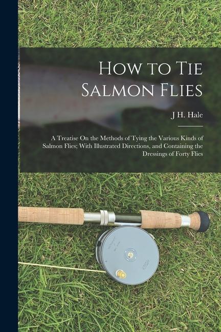 Vorderes Coverbild How to Tie Salmon Flies: A Treatise On the Methods of Tying the Various Kinds of Salmon Flies; With Illustrated Directions, and Containing the