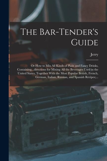Vorderes Coverbild The Bar-tender's Guide; or How to Mix All Kinds of Plain and Fancy Drinks, Containing...directions for Mixing All the Beverages Used in the United Sta