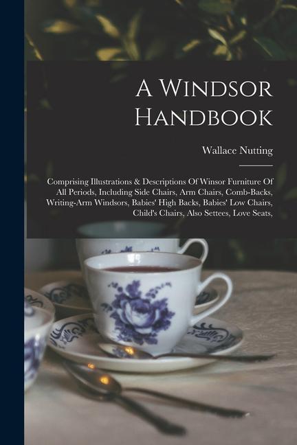 Vorderes Coverbild A Windsor Handbook: Comprising Illustrations & Descriptions Of Winsor Furniture Of All Periods, Including Side Chairs, Arm Chairs, Comb-ba