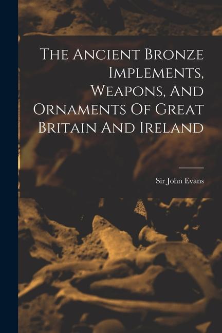 Vorderes Coverbild The Ancient Bronze Implements, Weapons, And Ornaments Of Great Britain And Ireland