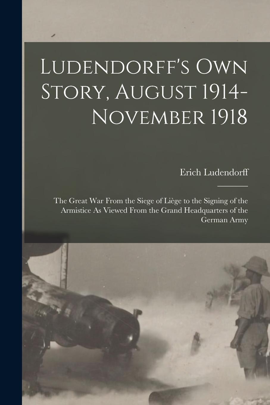 Vorderes Coverbild Ludendorff's Own Story, August 1914-November 1918: The Great War From the Siege of Liège to the Signing of the Armistice As Viewed From the Grand Head