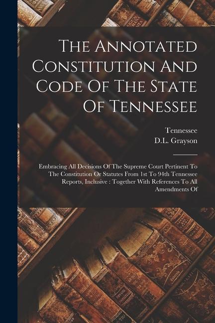 Vorderes Coverbild The Annotated Constitution And Code Of The State Of Tennessee: Embracing All Decisions Of The Supreme Court Pertinent To The Constitution Or Statutes