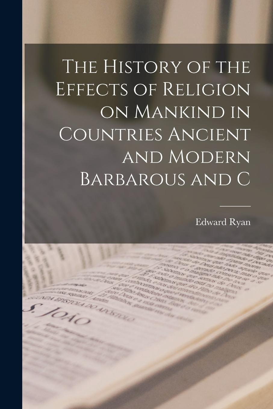 Vorderes Coverbild The History of the Effects of Religion on Mankind in Countries Ancient and Modern Barbarous and C