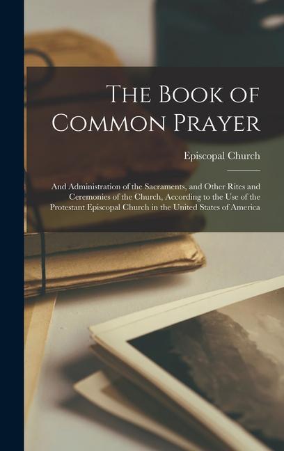 Vorderes Coverbild The Book of Common Prayer: And Administration of the Sacraments, and Other Rites and Ceremonies of the Church, According to the Use of the Protes