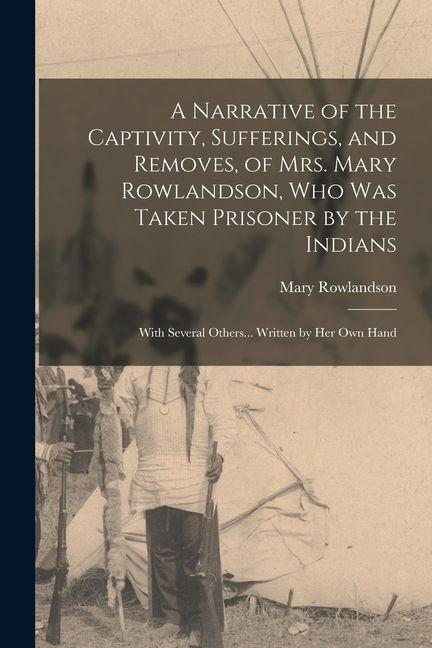 Vorderes Coverbild A Narrative of the Captivity, Sufferings, and Removes, of Mrs. Mary Rowlandson, who was Taken Prisoner by the Indians; With Several Others... Written
