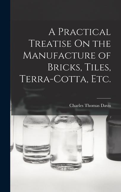 Vorderes Coverbild A Practical Treatise On the Manufacture of Bricks, Tiles, Terra-Cotta, Etc.