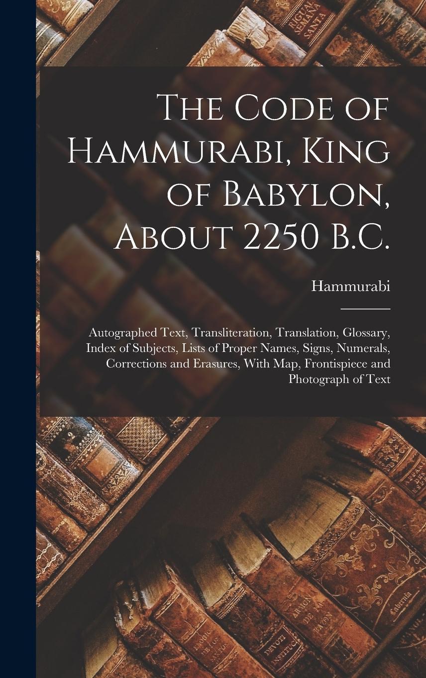 Vorderes Coverbild The Code of Hammurabi, King of Babylon, About 2250 B.C.: Autographed Text, Transliteration, Translation, Glossary, Index of Subjects, Lists of Proper