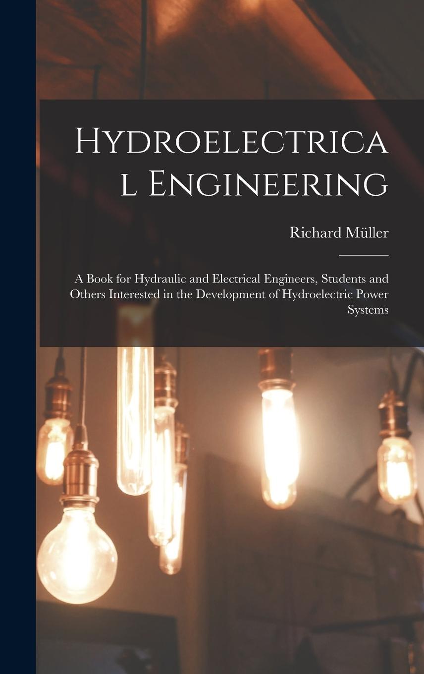 Vorderes Coverbild Hydroelectrical Engineering: A Book for Hydraulic and Electrical Engineers, Students and Others Interested in the Development of Hydroelectric Powe