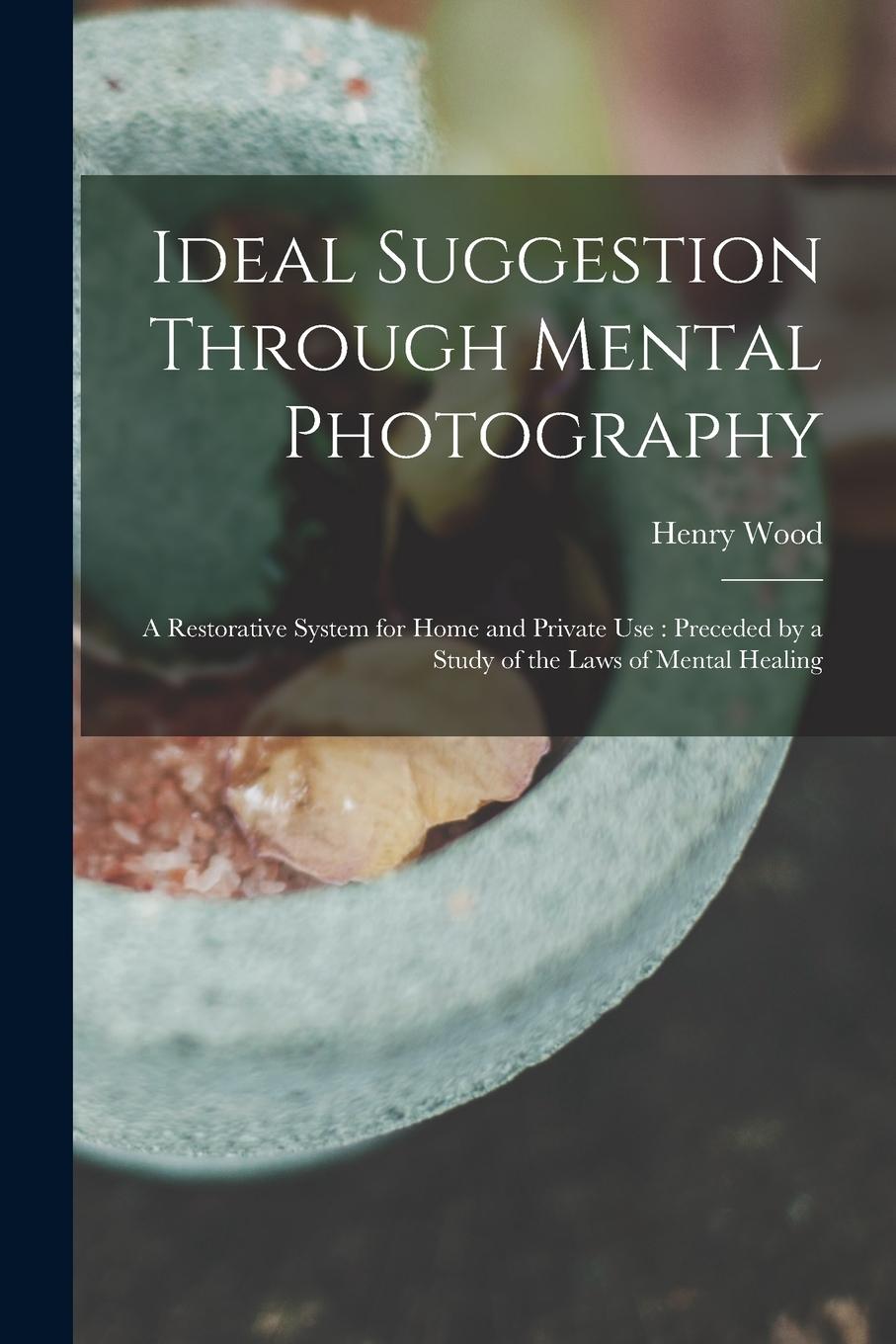 Vorderes Coverbild Ideal Suggestion Through Mental Photography: A Restorative System for Home and Private Use: Preceded by a Study of the Laws of Mental Healing