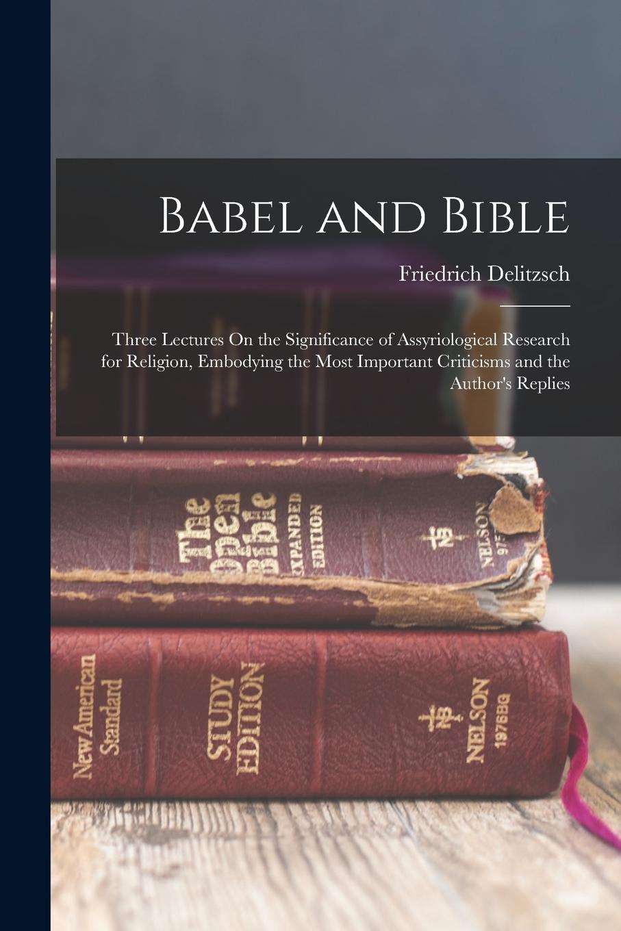 Vorderes Coverbild Babel and Bible: Three Lectures On the Significance of Assyriological Research for Religion, Embodying the Most Important Criticisms an