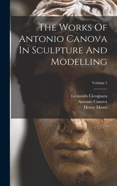 Vorderes Coverbild The Works Of Antonio Canova In Sculpture And Modelling; Volume 1