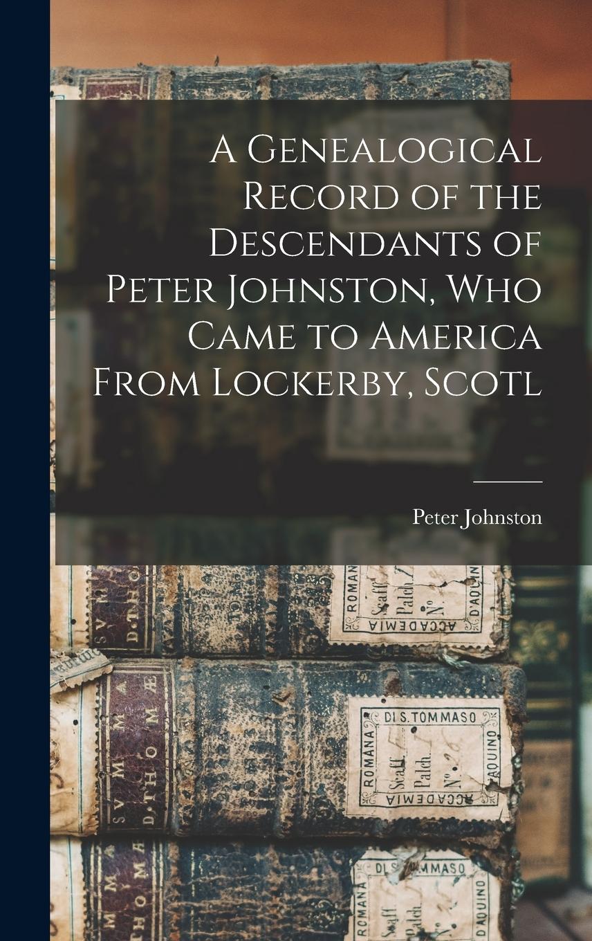 Vorderes Coverbild A Genealogical Record of the Descendants of Peter Johnston, who Came to America From Lockerby, Scotl