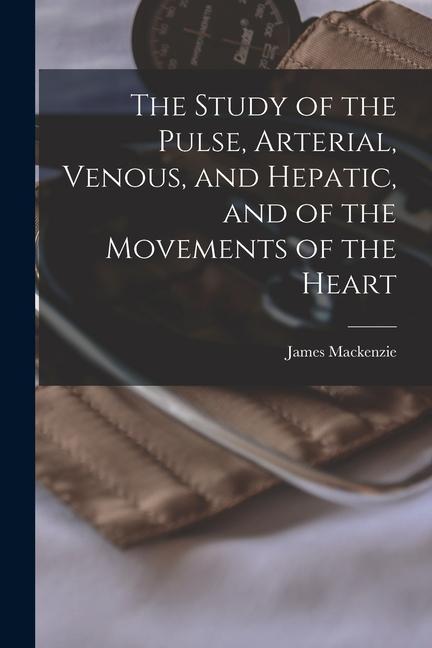 Vorderes Coverbild The Study of the Pulse, Arterial, Venous, and Hepatic, and of the Movements of the Heart