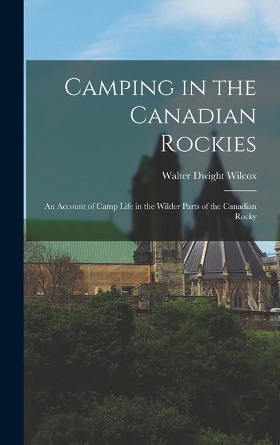 Vorderes Coverbild Camping in the Canadian Rockies: An Account of Camp Life in the Wilder Parts of the Canadian Rocky