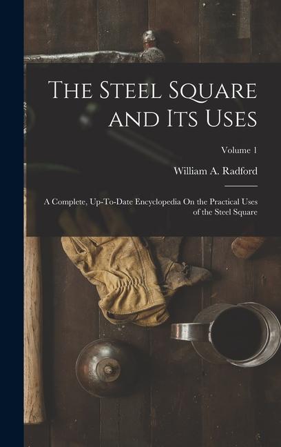 Vorderes Coverbild The Steel Square and Its Uses: A Complete, Up-To-Date Encyclopedia On the Practical Uses of the Steel Square; Volume 1
