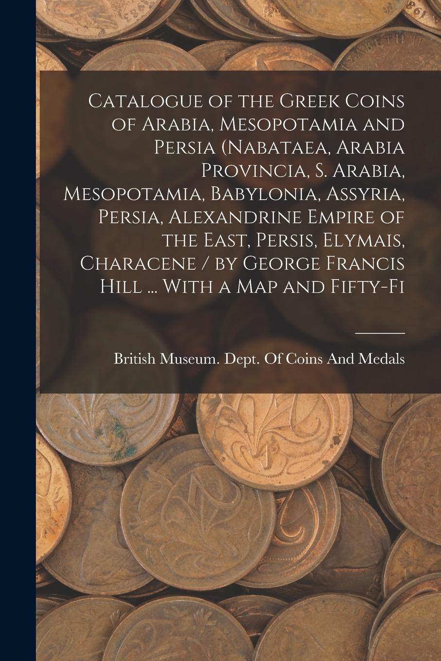 Vorderes Coverbild Catalogue of the Greek Coins of Arabia, Mesopotamia and Persia (Nabataea, Arabia Provincia, S. Arabia, Mesopotamia, Babylonia, Assyria, Persia, Alexan