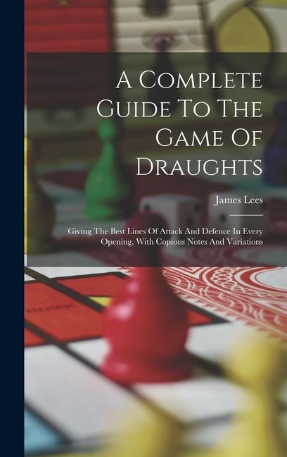 Vorderes Coverbild A Complete Guide To The Game Of Draughts: Giving The Best Lines Of Attack And Defence In Every Opening, With Copious Notes And Variations