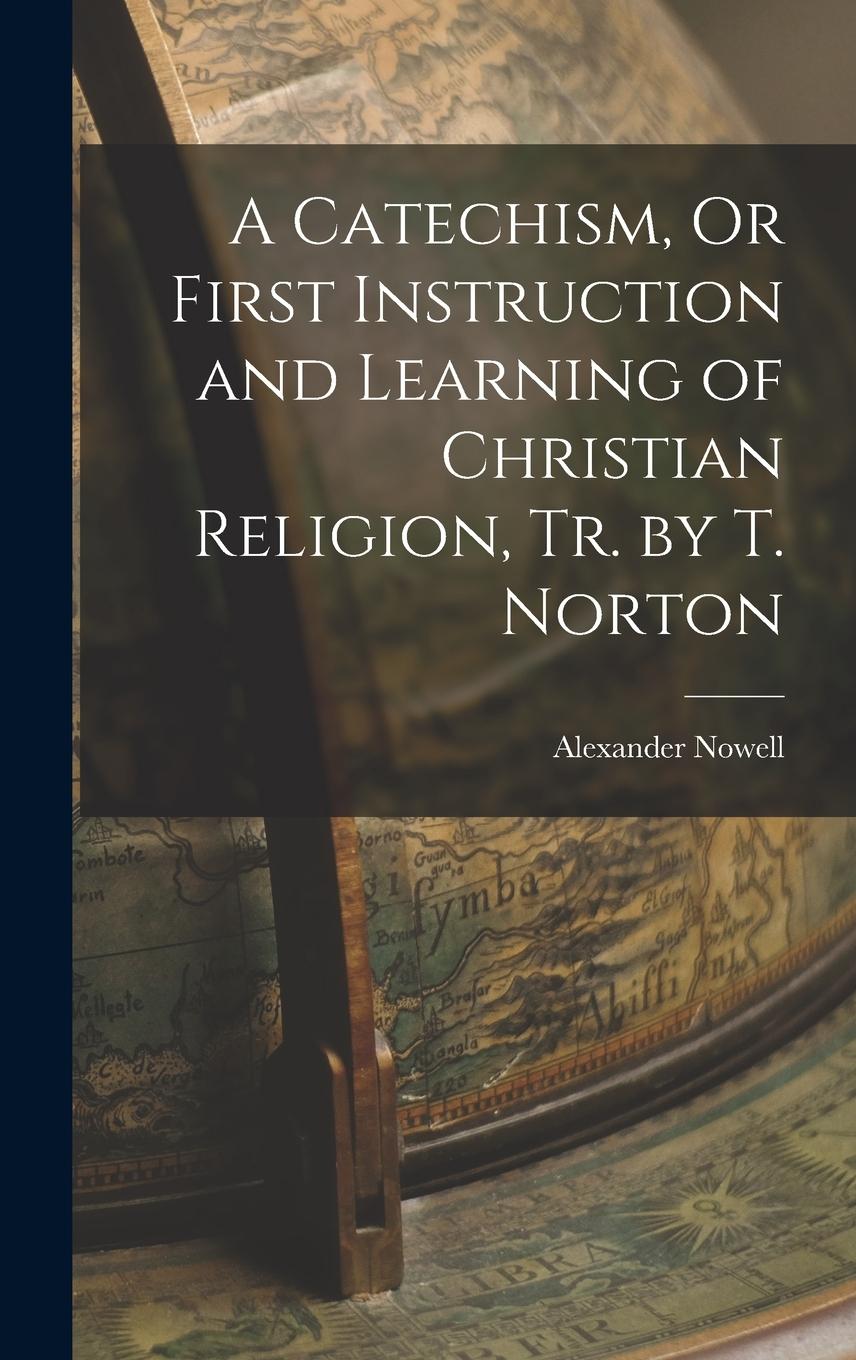 Vorderes Coverbild A Catechism, Or First Instruction and Learning of Christian Religion, Tr. by T. Norton