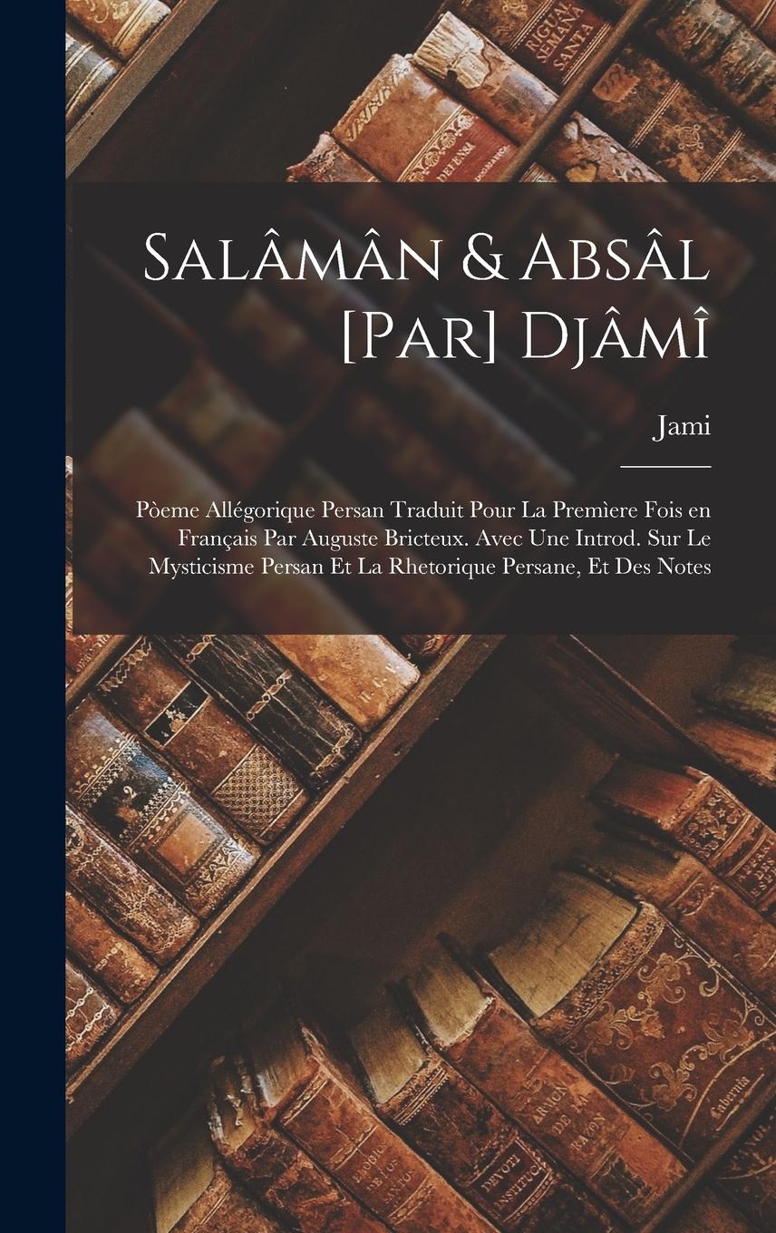 Vorderes Coverbild Salâmân & Absâl [par] Djâmî; pòeme allégorique persan traduit pour la premìere fois en français par Auguste Bricteux. Avec une introd. sur le mysticisme persan et la rhetorique persane, et des notes