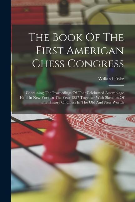 Vorderes Coverbild The Book Of The First American Chess Congress: Containing The Proceedings Of That Celebrated Assemblage Held In New York In The Year 1857 Together Wit