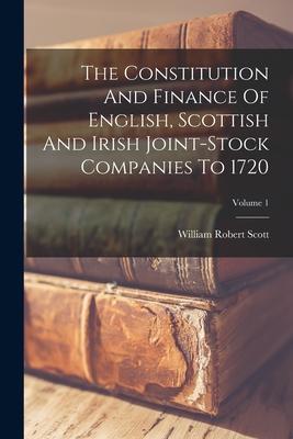 Vorderes Coverbild The Constitution And Finance Of English, Scottish And Irish Joint-stock Companies To 1720; Volume 1